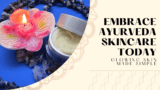 Embrace Ayurveda Skincare Today: Glowing Skin Made Simple