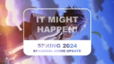 It Might Happen! (Seasonal Anime Updates) – Spring 2024