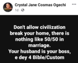Don’t allow civilization break your home, there is nothing like 50/50 in marriage. Your husband is your boss