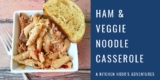 Whip Up This Quick Ham & Veggie Noodle Casserole for Dinner – A Kitchen Hoor’s Adventures